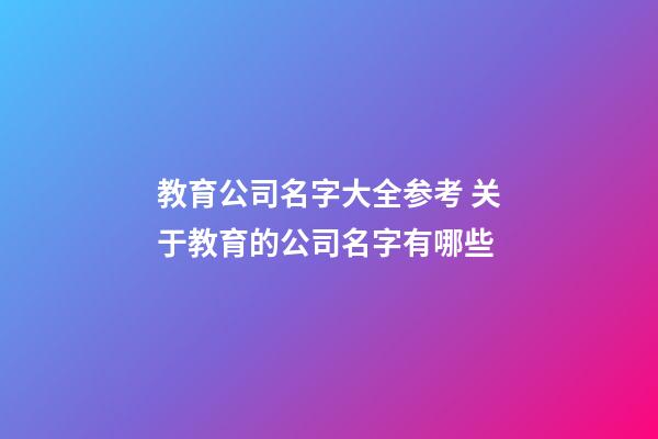 教育公司名字大全参考 关于教育的公司名字有哪些-第1张-公司起名-玄机派